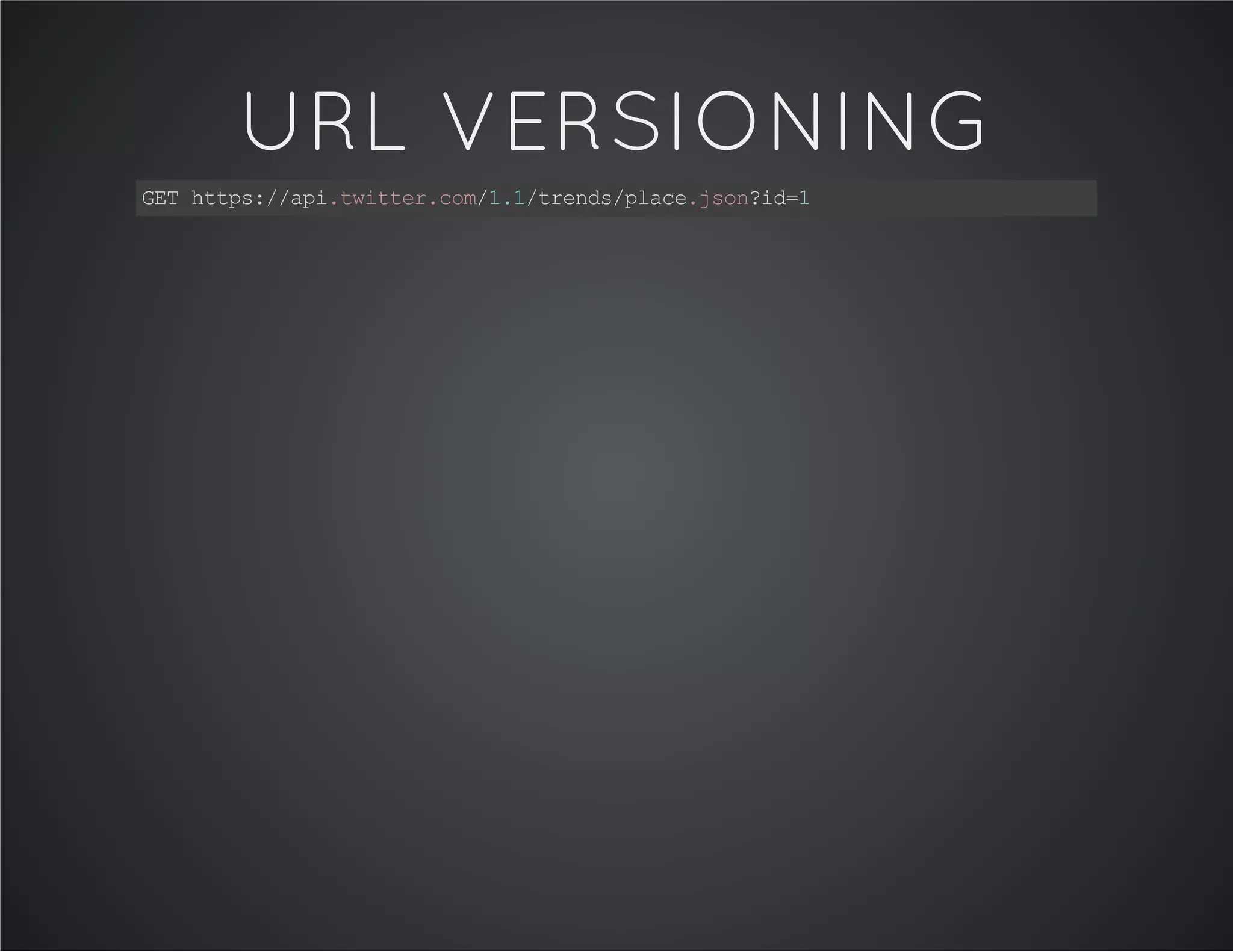 URL VERSIONING
GEThttps://api.twitter.com/1.1/trends/place.json?id=1
 