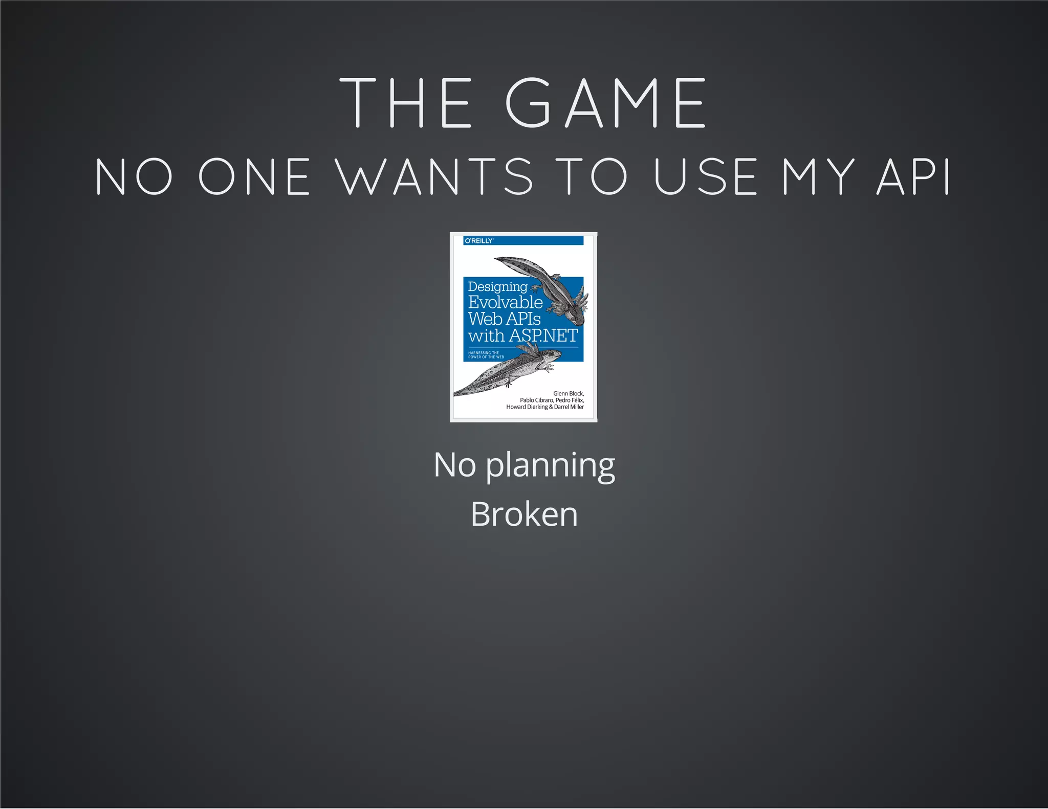 THE GAME
NO ONE WANTS TO USE MY API
No planning
Broken
 