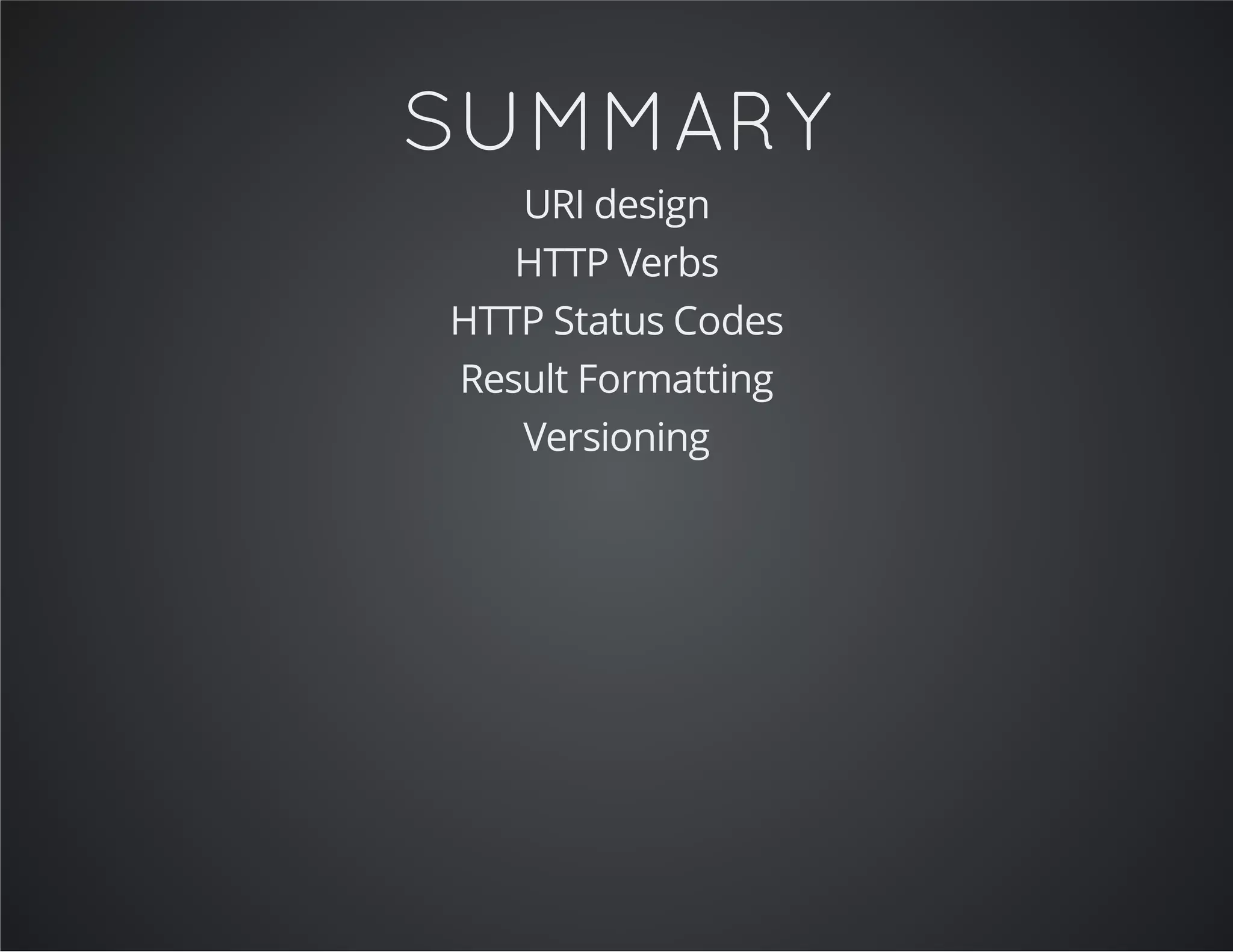 SUMMARY
URI design
HTTP Verbs
HTTP Status Codes
Result Formatting
Versioning
 