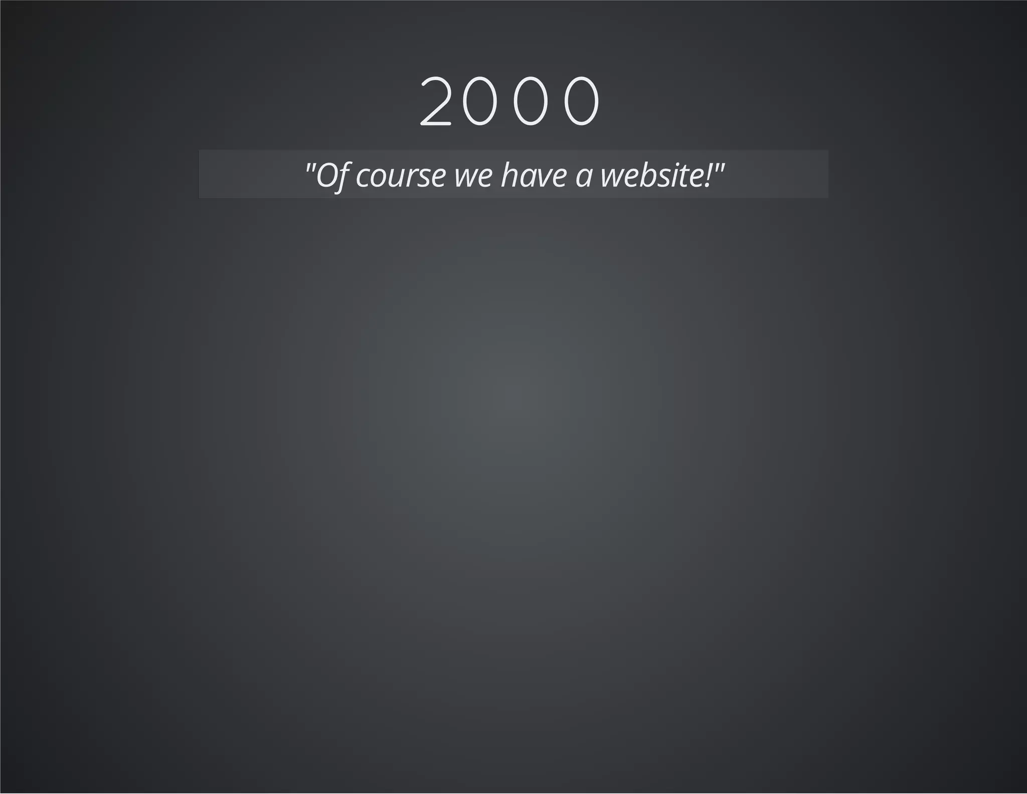 2000
"Of course we have a website!"
 