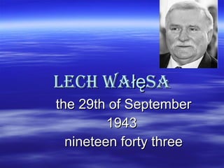 Lech Wałęsa the 29th of September 1943  nineteen forty three 