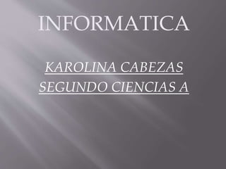 INFORMATICA
KAROLINA CABEZAS
SEGUNDO CIENCIAS A
 