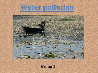 Water pollution
Group 2
 