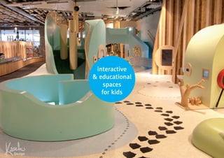 interactive 
& educational 
spaces 
for kids 
 