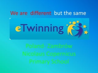 We are different but the same 
Poland- Zambrów 
Nicolaus Copernicus 
Primary School 
 