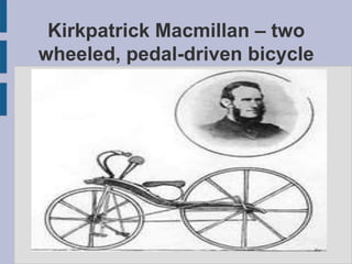 Kirkpatrick Macmillan – two
wheeled, pedal-driven bicycle
 