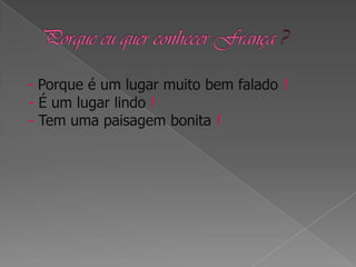 - Porque é um lugar muito bem falado !
- É um lugar lindo !
- Tem uma paisagem bonita !
 