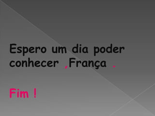 Espero um dia poder
conhecer ,França .

Fim !
 