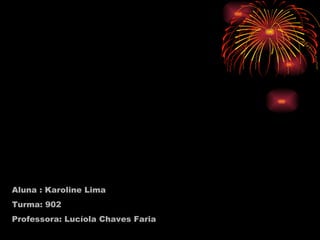 Aluna : Karoline Lima Turma: 902 Professora: Lucíola Chaves Faria   