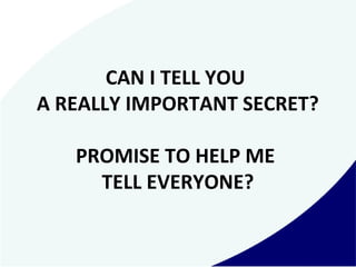CAN I TELL YOU
A REALLY IMPORTANT SECRET?
PROMISE TO HELP ME
TELL EVERYONE?
 