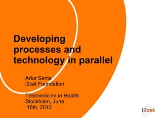 Developing
processes and
technology in parallel
  Artur Serra
  i2cat Foundation

  Telemedicine in Health
  Stockholm, June
  16th, 2010
 