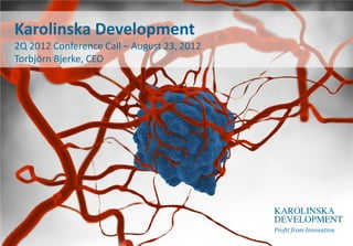 Karolinska Development
2Q 2012 Conference Call – August 23, 2012
Torbjörn Bjerke, CEO
 