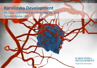 Karolinska Development
3Q 2012 Conference Call – November 22, 2012
Torbjörn Bjerke, CEO
 
