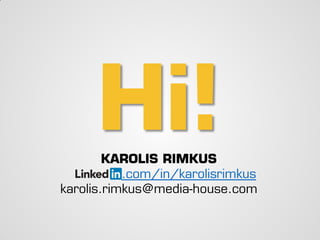 Hi!
KAROLIS RIMKUS
.com/in/karolisrimkus
karolis.rimkus@media-house.com
 
