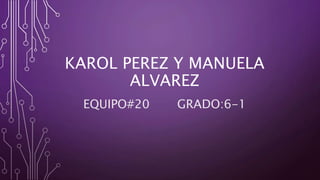 KAROL PEREZ Y MANUELA
ALVAREZ
EQUIPO#20 GRADO:6-1
 