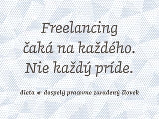 Freelancing
čaká na každého.
Nie každý príde.
dieťa ☞ dospelý pracovne zaradený človek
 