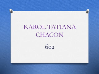 KAROL TATIANA
CHACON
602
 