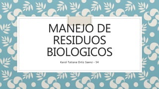 MANEJO DE
RESIDUOS
BIOLOGICOS
Karol Tatiana Ortiz Saenz - 54
 
