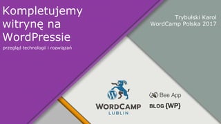 Kompletujemy
witrynę na
WordPressie
Trybulski Karol
WordCamp Polska 2017
przegląd technologii i rozwiązań
 