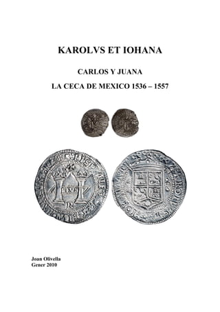 KAROLVS ET IOHANA
CARLOS Y JUANA
LA CECA DE MEXICO 1536 – 1557
Joan Olivella
Gener 2010
 
