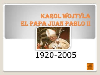 KAROL WOJTYLA
EL PAPA JUAN PABLO II




    1920-2005
 