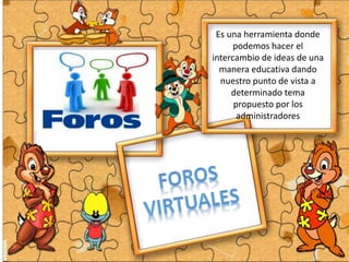 Es una herramienta donde
podemos hacer el
intercambio de ideas de una
manera educativa dando
nuestro punto de vista a
determinado tema
propuesto por los
administradores