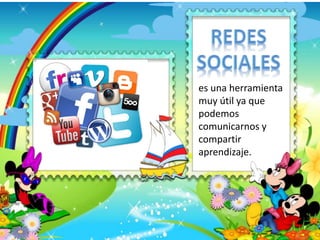es una herramienta
muy útil ya que
podemos
comunicarnos y
compartir
aprendizaje.