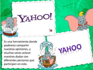 Es una herramienta donde
podemos compartir
nuestras opiniones, y
muchas veces aclarar
nuestras dudas con
diferentes personas que
participen en este.