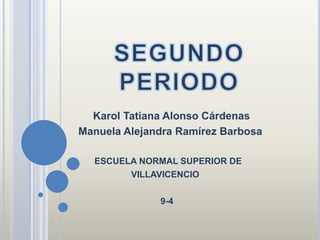 Karol Tatiana Alonso Cárdenas
Manuela Alejandra Ramírez Barbosa

  ESCUELA NORMAL SUPERIOR DE
        VILLAVICENCIO

              9-4
 