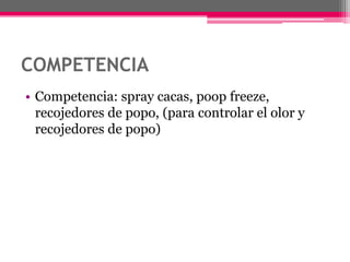 COMPETENCIACompetencia: spray cacas, poopfreeze, recojedores de popo, (para controlar el olor y recojedores de popo)