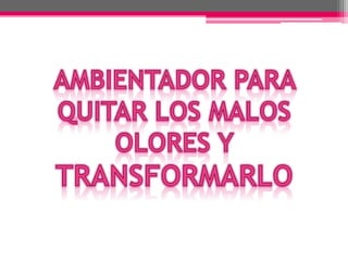 AMBIENTADOR PARA QUITAR LOS MALOS OLORES Y TRANSFORMARLO