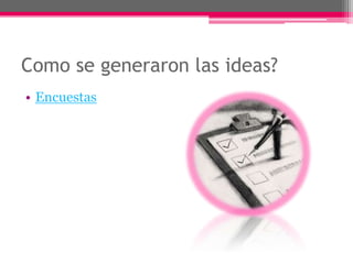 Como se generaron las ideas?Encuestas