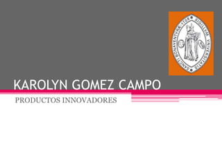 KAROLYN GOMEZ CAMPO PRODUCTOS INNOVADORES 