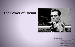 The Power of Dream
Prepared By
Mohammed Jasir PV
Asst. Professor
MIIMS, Puthanangadi
9605 69 32 66
 