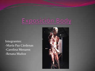 Exposición Body,[object Object],Integrantes:,[object Object],-María Paz Cárdenas,[object Object],-Carolina Menares,[object Object],-Renata Muñoz,[object Object]