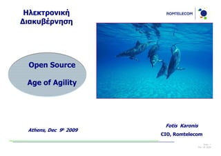 Ηλεκτρονική
∆ιακυβέρνηση




 Open Source

 Age of Agility




                            Fotis Karonis
 Athens, Dec   9h   2009
                           CIO, Romtelecom

                                                 Slide: 1
                                            Dec 09, 2009
 
