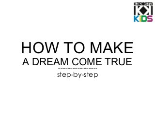 HOW TO MAKE
A DREAM COME TRUE********************************
step-by-step
 
