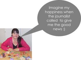 Imagine my
happiness when
the journalist
called to give
me the good
news :)
 