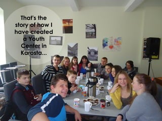 That's the
story of how a
Youth Center
in Karosta was
created...
 