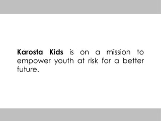 Karosta Kids is on a mission to
empower youth at risk for a better
future.
 