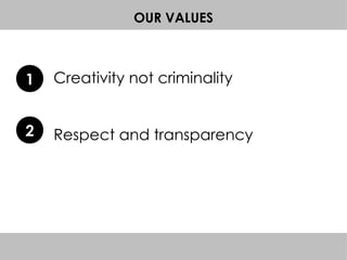 OUR VALUES
1
2 Respect and transparency
Creativity not criminality
 