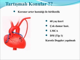  Koroner arter hastalığı ile birliktelik
 60 yaş üzeri
 Çok damar hast.
 LMCA
 DM (Tip 1)
Karotis Doppler yapılmalı
 