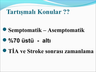 Semptomatik – Asemptomatik
%70 üstü - altı
TİA ve Stroke sonrası zamanlama
 