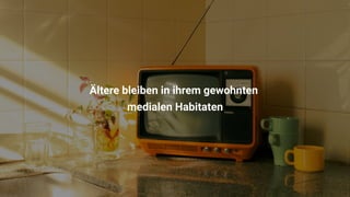 Ältere bleiben in ihrem gewohnten 

medialen Habitaten
 