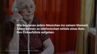 Wie begnenen jedem Menschen ins seinem Moment.

Ältere können so telefonischen mittels eines Bots

ihre Einkaufsliste aufgeben.
Asset 1
Bild: https://www.redcross.org.au/imageprocessor_cache/a/5/9/d/c/b/a59dcbf387f186c5965013a38431c2afc609f85a.jpg
 