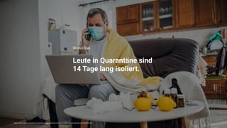 Leute in Quarantäne sind 

14 Tage lang isoliert.
Status Quo
https://www.rtl.de/cms/haeusliche-quarantaene-wegen-coronavirus-was-darf-ich-jetzt-noch-tun-und-was-nicht-4502760.html
 
