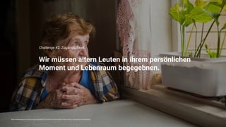 https://meetcaregivers.com/wp-content/uploads/2019/05/Senior-Social-Isolation-Elderly-Woman-Looking-Out-The-Window.jpg
Wir müssen ältern Leuten in ihrem persönlichen

Moment und Lebenraum begegebnen.
Challenge #2: Zugänglichkeit
 