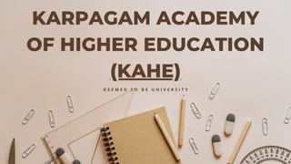 KARPAGAM ACADEMY
OF HIGHER EDUCATION
(KAHE)
D E E M E D T O B E U N I V E R S I T Y
 