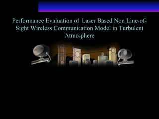 Performance Evaluation of Laser Based Non Line-of-
Sight Wireless Communication Model in Turbulent
Atmosphere
 
