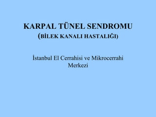 KARPAL TÜNEL SENDROMU
(BİLEK KANALI HASTALIĞI)
İstanbul El Cerrahisi ve Mikrocerrahi
Merkezi
 
